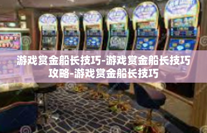 游戏赏金船长技巧-游戏赏金船长技巧攻略-游戏赏金船长技巧