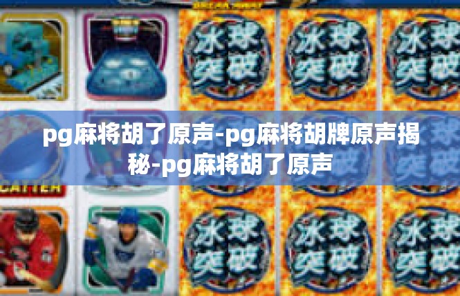pg麻将胡了原声-pg麻将胡牌原声揭秘-pg麻将胡了原声