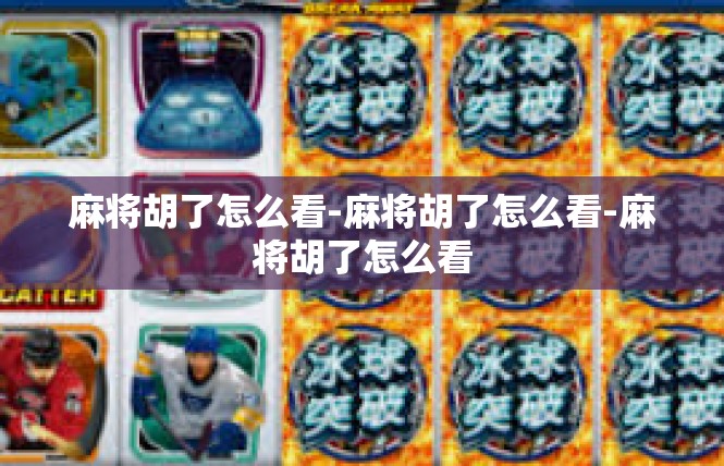 麻将胡了怎么看-麻将胡了怎么看-麻将胡了怎么看
