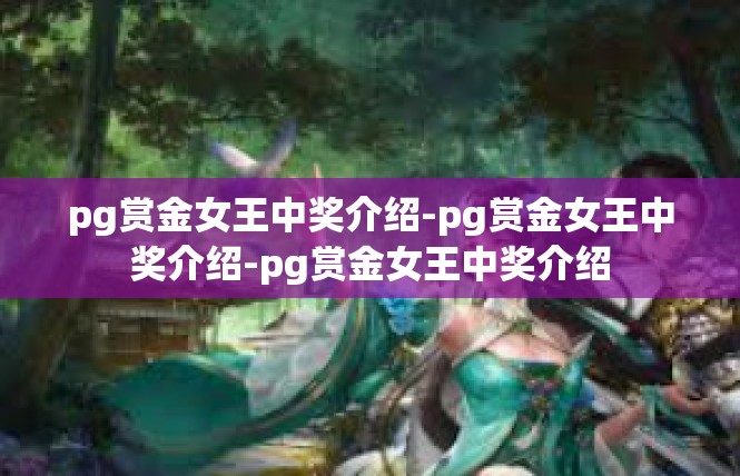 pg赏金女王中奖介绍-pg赏金女王中奖介绍-pg赏金女王中奖介绍