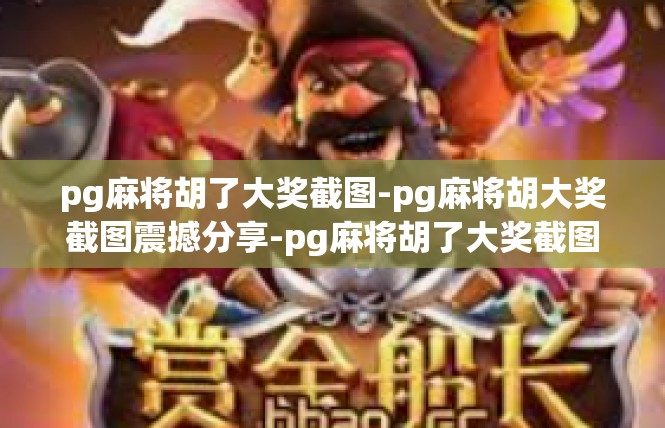 pg麻将胡了大奖截图-pg麻将胡大奖截图震撼分享-pg麻将胡了大奖截图