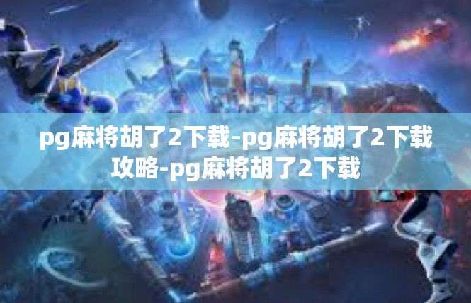 pg麻将胡了2下载-pg麻将胡了2下载攻略-pg麻将胡了2下载