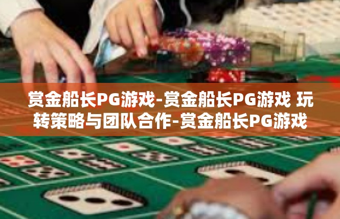 赏金船长PG游戏-赏金船长PG游戏 玩转策略与团队合作-赏金船长PG游戏