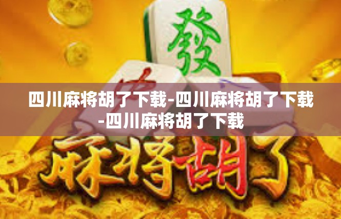 四川麻将胡了下载-四川麻将胡了下载-四川麻将胡了下载