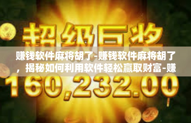 赚钱软件麻将胡了-赚钱软件麻将胡了，揭秘如何利用软件轻松赢取财富-赚钱软件麻将胡了