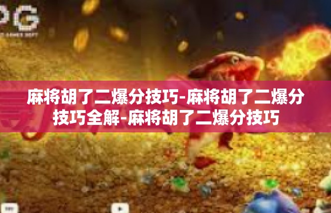 麻将胡了二爆分技巧-麻将胡了二爆分技巧全解-麻将胡了二爆分技巧