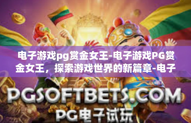 电子游戏pg赏金女王-电子游戏PG赏金女王，探索游戏世界的新篇章-电子游戏pg赏金女王
