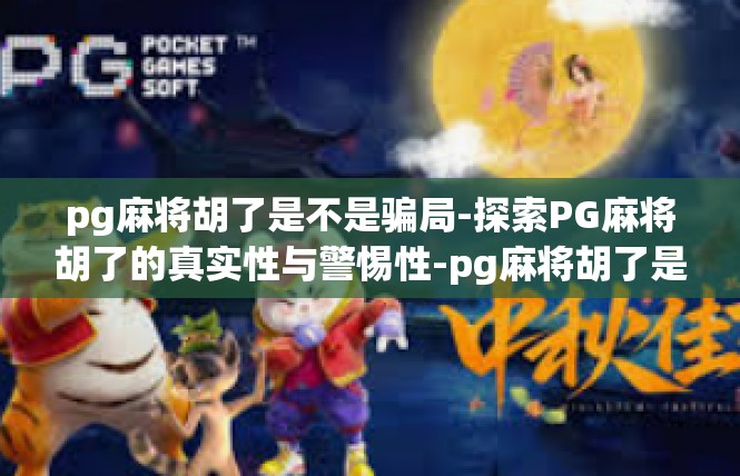 pg麻将胡了是不是骗局-探索PG麻将胡了的真实性与警惕性-pg麻将胡了是不是骗局