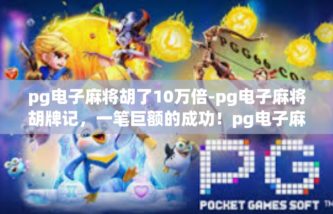 pg电子麻将胡了10万倍-pg电子麻将胡牌记，一笔巨额的成功！pg电子麻将胡了10万倍