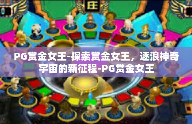 PG赏金女王-探索赏金女王，逐浪神奇宇宙的新征程-PG赏金女王