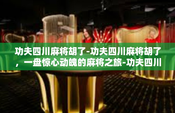 功夫四川麻将胡了-功夫四川麻将胡了，一盘惊心动魄的麻将之旅-功夫四川麻将胡了
