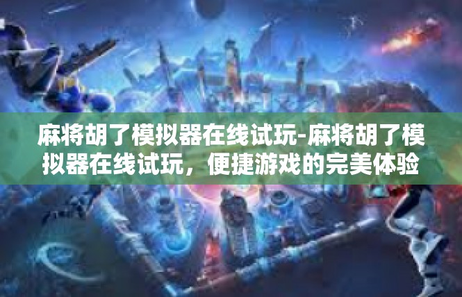 麻将胡了模拟器在线试玩-麻将胡了模拟器在线试玩，便捷游戏的完美体验-麻将胡了模拟器在线试玩