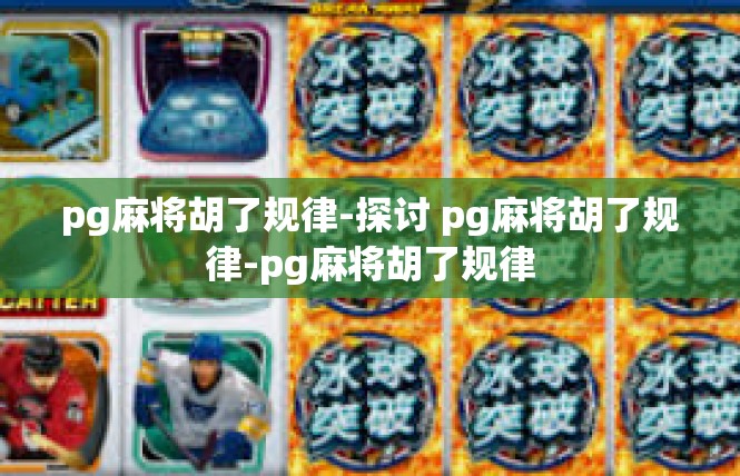 pg麻将胡了规律-探讨 pg麻将胡了规律-pg麻将胡了规律