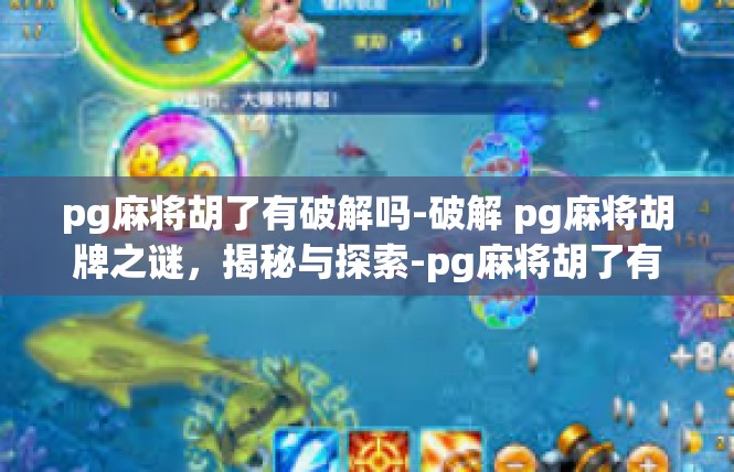 pg麻将胡了有破解吗-破解 pg麻将胡牌之谜，揭秘与探索-pg麻将胡了有破解吗