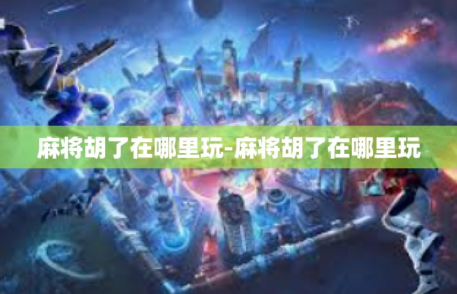麻将胡了在哪里玩-麻将胡了在哪里玩