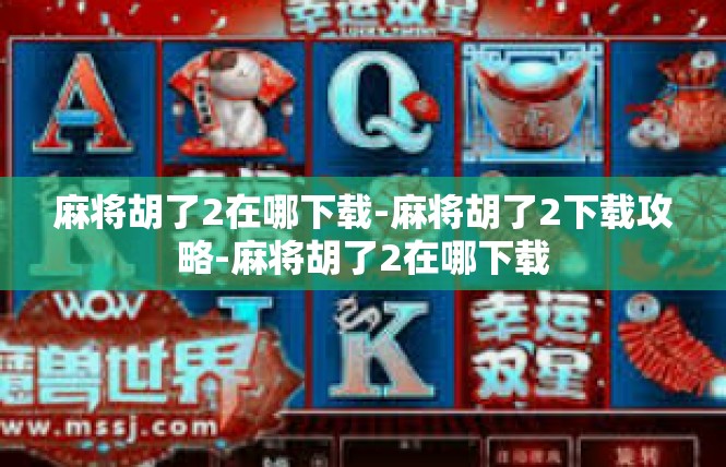 麻将胡了2在哪下载-麻将胡了2下载攻略-麻将胡了2在哪下载