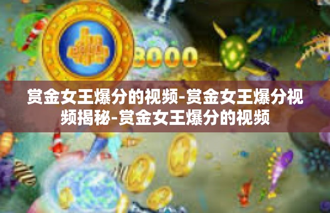 赏金女王爆分的视频-赏金女王爆分视频揭秘-赏金女王爆分的视频