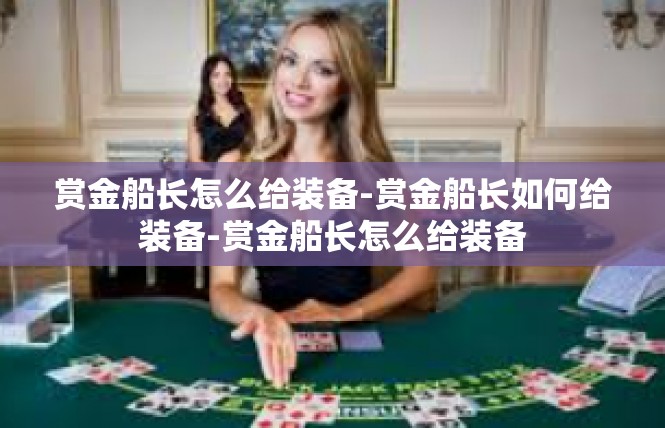 赏金船长怎么给装备-赏金船长如何给装备-赏金船长怎么给装备