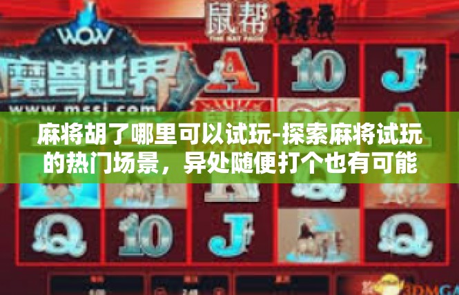 麻将胡了哪里可以试玩-探索麻将试玩的热门场景，异处随便打个也有可能的超级模式体验体验活动上线啦-麻将胡了哪里可以试玩