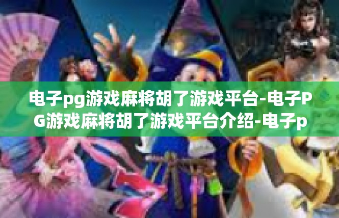 电子pg游戏麻将胡了游戏平台-电子PG游戏麻将胡了游戏平台介绍-电子pg游戏麻将胡了游戏平台