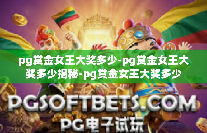 pg赏金女王大奖多少-pg赏金女王大奖多少揭秘-pg赏金女王大奖多少