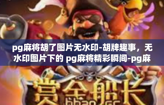 pg麻将胡了图片无水印-胡牌趣事，无水印图片下的 pg麻将精彩瞬间-pg麻将胡了图片无水印