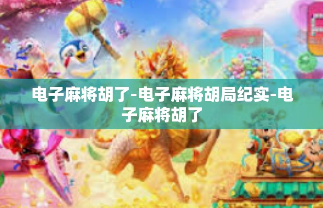 电子麻将胡了-电子麻将胡局纪实-电子麻将胡了