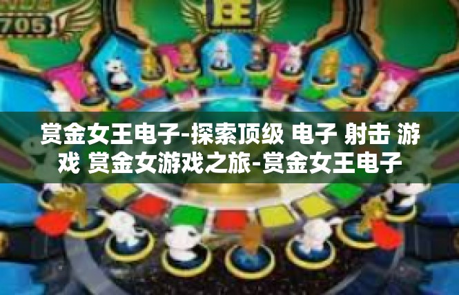 赏金女王电子-探索顶级 电子 射击 游戏 赏金女游戏之旅-赏金女王电子