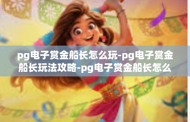pg电子赏金船长怎么玩-pg电子赏金船长玩法攻略-pg电子赏金船长怎么玩