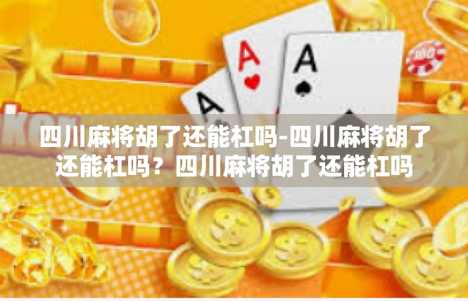 四川麻将胡了还能杠吗-四川麻将胡了还能杠吗？四川麻将胡了还能杠吗