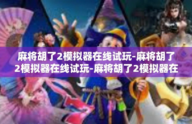 麻将胡了2模拟器在线试玩-麻将胡了2模拟器在线试玩-麻将胡了2模拟器在线试玩
