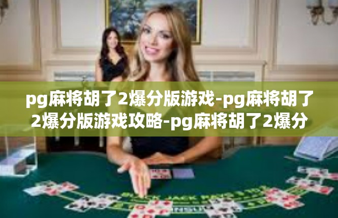 pg麻将胡了2爆分版游戏-pg麻将胡了2爆分版游戏攻略-pg麻将胡了2爆分版游戏