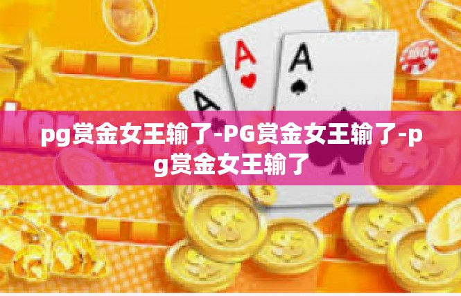 pg赏金女王输了-PG赏金女王输了-pg赏金女王输了