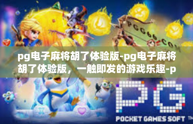 pg电子麻将胡了体验版-pg电子麻将胡了体验版，一触即发的游戏乐趣-pg电子麻将胡了体验版