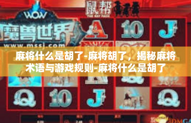 麻将什么是胡了-麻将胡了，揭秘麻将术语与游戏规则-麻将什么是胡了