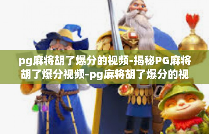 pg麻将胡了爆分的视频-揭秘PG麻将胡了爆分视频-pg麻将胡了爆分的视频