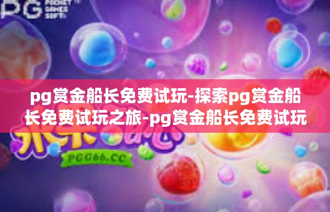 pg赏金船长免费试玩-探索pg赏金船长免费试玩之旅-pg赏金船长免费试玩