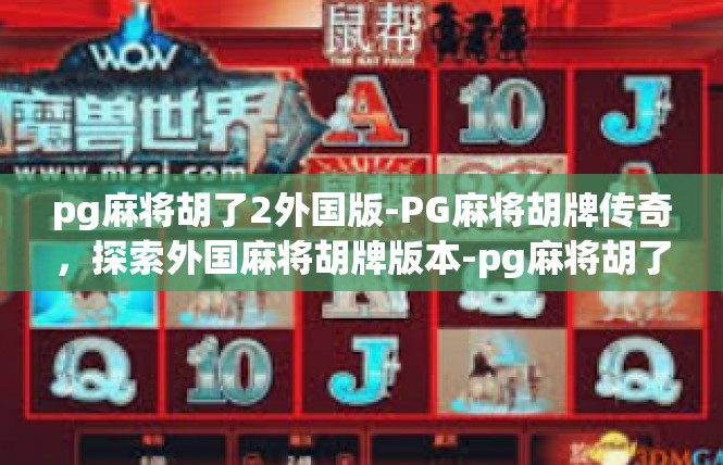 pg麻将胡了2外国版-PG麻将胡牌传奇，探索外国麻将胡牌版本-pg麻将胡了2外国版