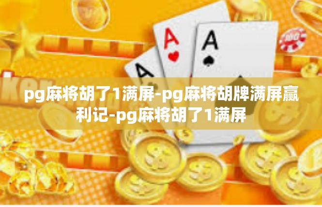 pg麻将胡了1满屏-pg麻将胡牌满屏赢利记-pg麻将胡了1满屏