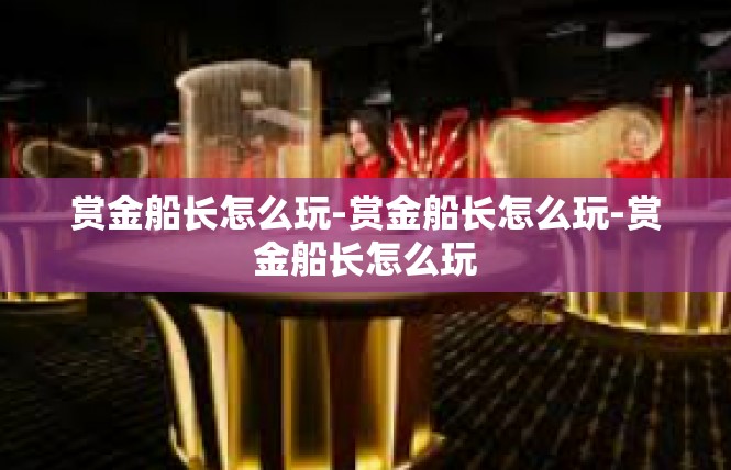 赏金船长怎么玩-赏金船长怎么玩-赏金船长怎么玩