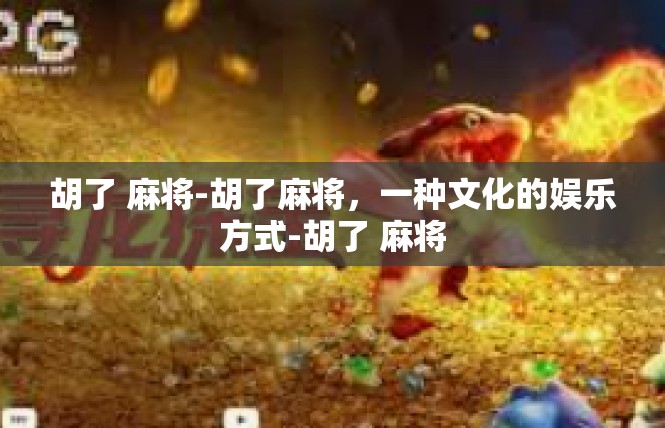 胡了 麻将-胡了麻将，一种文化的娱乐方式-胡了 麻将