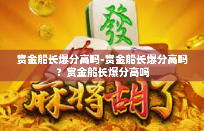 赏金船长爆分高吗-赏金船长爆分高吗？赏金船长爆分高吗