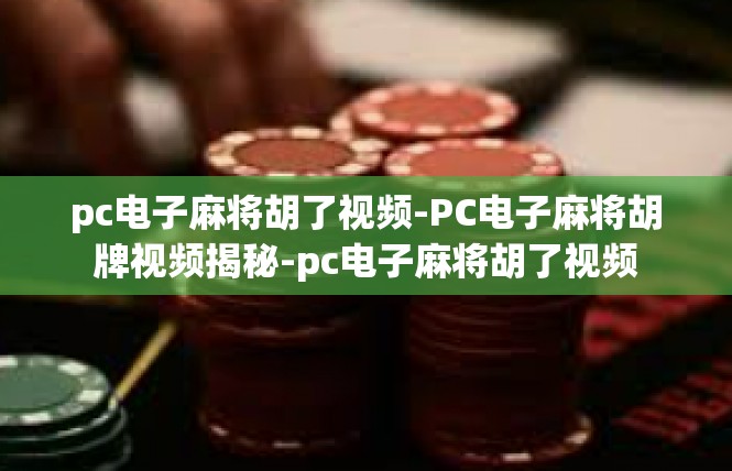 pc电子麻将胡了视频-PC电子麻将胡牌视频揭秘-pc电子麻将胡了视频