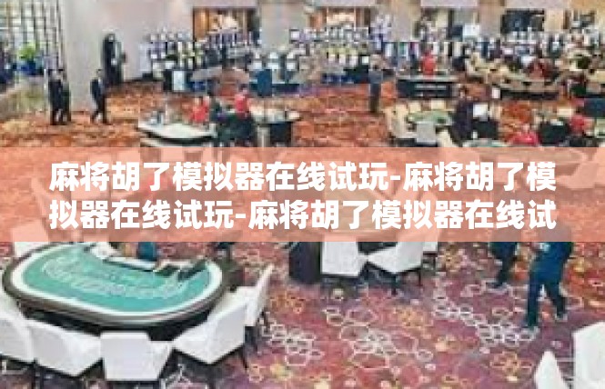 麻将胡了模拟器在线试玩-麻将胡了模拟器在线试玩-麻将胡了模拟器在线试玩
