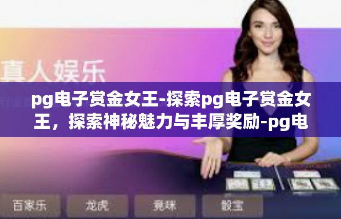 pg电子赏金女王-探索pg电子赏金女王，探索神秘魅力与丰厚奖励-pg电子赏金女王