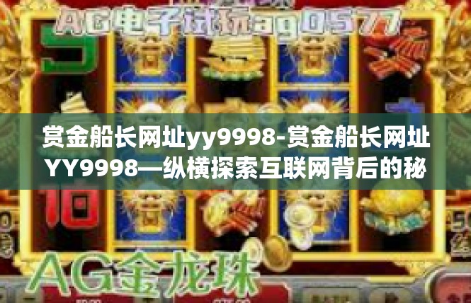 赏金船长网址yy9998-赏金船长网址YY9998—纵横探索互联网背后的秘密-赏金船长网址yy9998