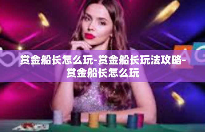 赏金船长怎么玩-赏金船长玩法攻略-赏金船长怎么玩