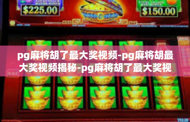 pg麻将胡了最大奖视频-pg麻将胡最大奖视频揭秘-pg麻将胡了最大奖视频