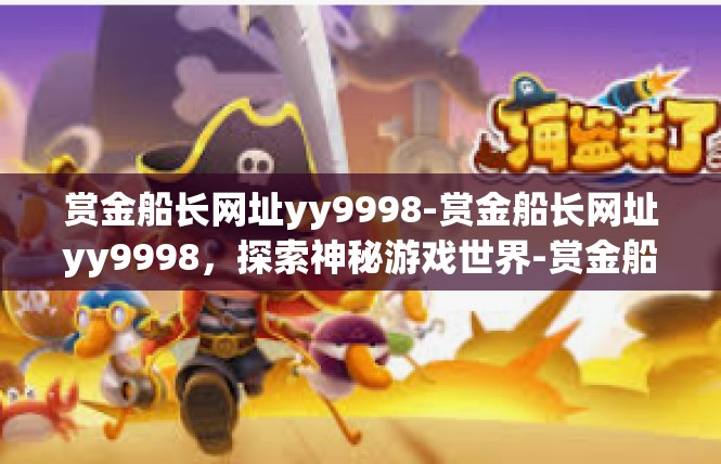 赏金船长网址yy9998-赏金船长网址yy9998，探索神秘游戏世界-赏金船长网址yy9998