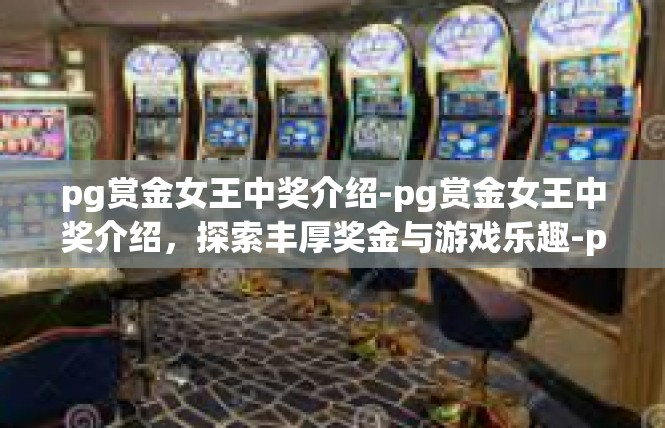 pg赏金女王中奖介绍-pg赏金女王中奖介绍，探索丰厚奖金与游戏乐趣-pg赏金女王中奖介绍